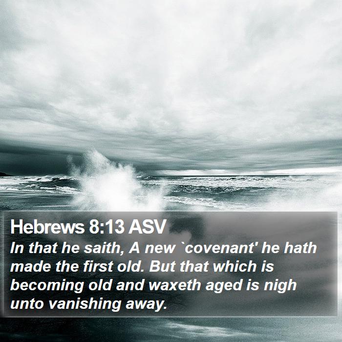 Hebrews 8:13 ASV - In that he saith, A new `covenant&#39; he hath made