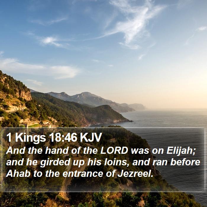 1 Kings 18:46 KJV - And the hand of the LORD was on Elijah; and he