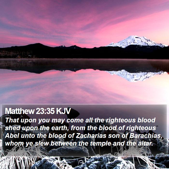 Matthew 23:35 KJV - That upon you may come all the righteous blood