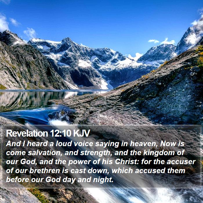 Revelation 12:10 And I heard a loud voice in heaven saying: Now have come  the salvation and the power and the kingdom of our God, and the authority  of His Christ. For