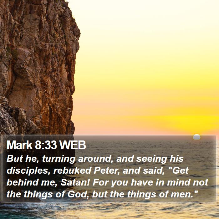 Mark 8:33 WEB - But he, turning around, and seeing his disciples,