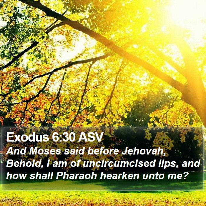 Exodus 6:30 ASV - And Moses said before Jehovah, Behold, I am of - Bible Verse Picture