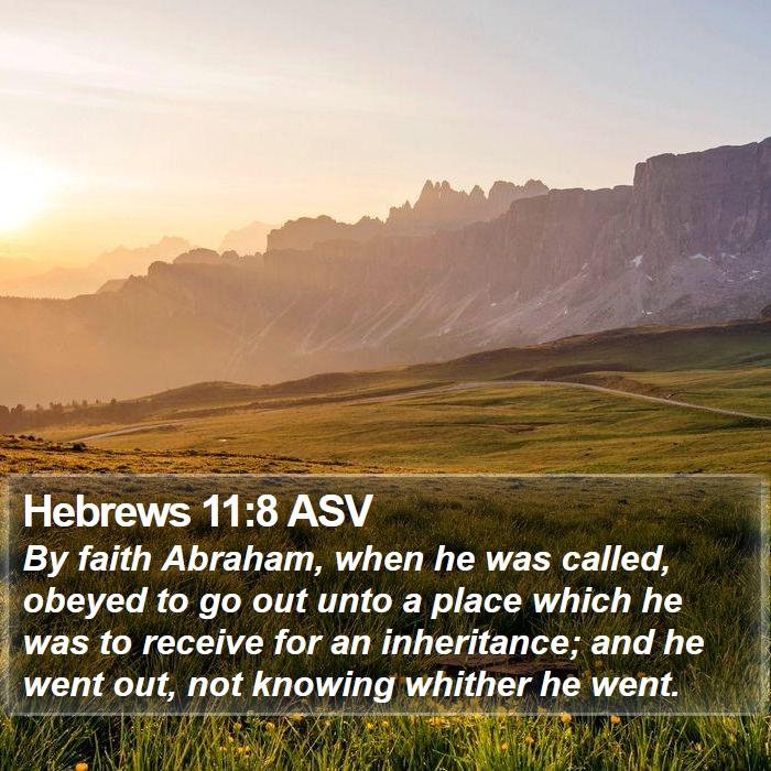 Hebrews 11:8 ASV - By faith Abraham, when he was called, obeyed to - Bible Verse Picture