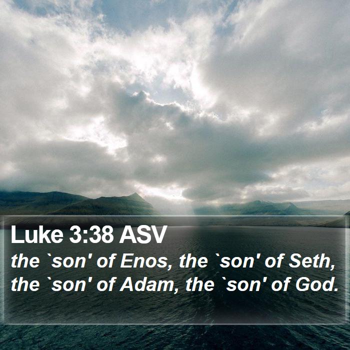 Luke 3:38 ASV - the `son' of Enos, the `son' of Seth, the `son'