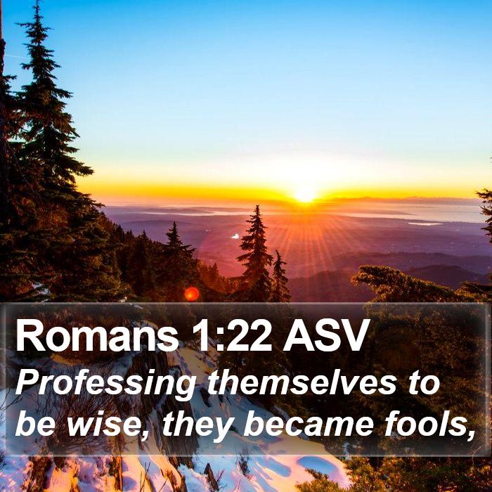 Romans 1:22 ASV - Professing themselves to be wise, they became - Bible Verse Picture