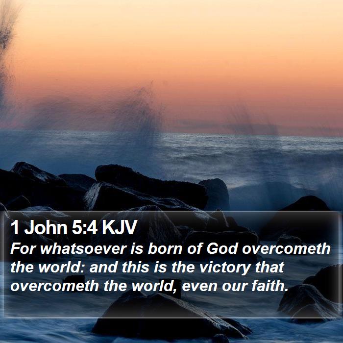 1 John 5:4 KJV - For whatsoever is born of God overcometh the - Bible Verse Picture