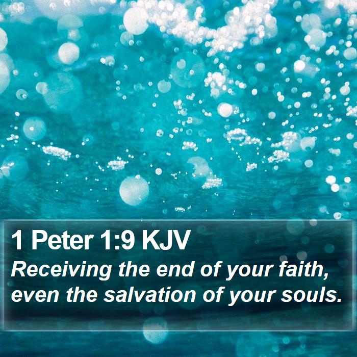 1 Peter 1:9 KJV - Receiving the end of your faith, even the - Bible Verse Picture