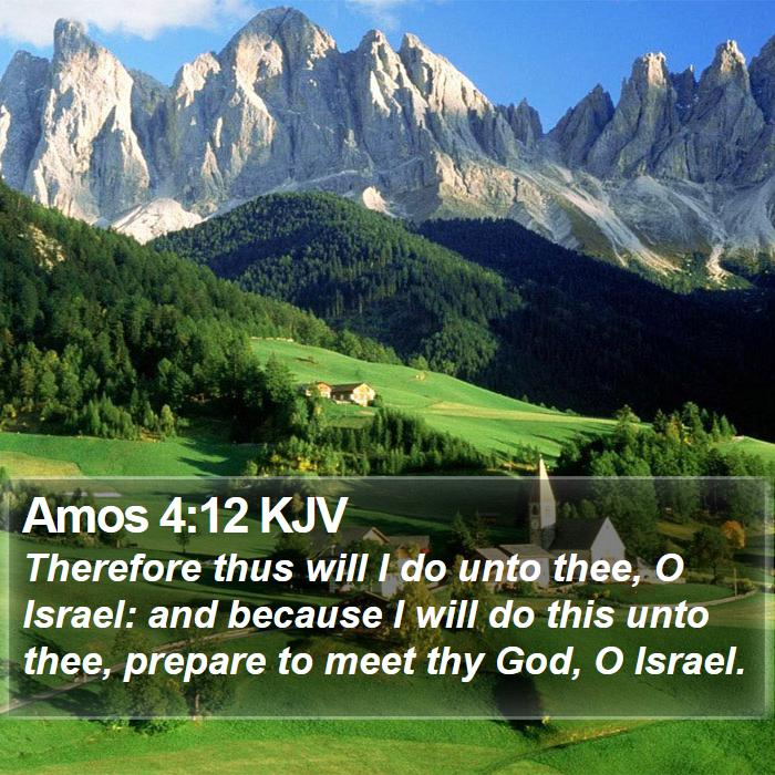 Amos 4:12 KJV - Therefore thus will I do unto thee, O Israel: and
