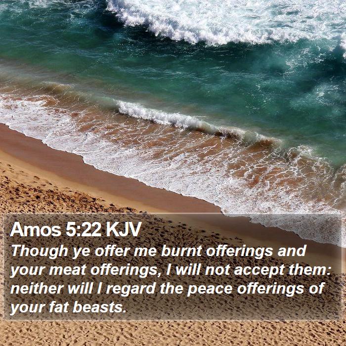 Amos 5:22 KJV - Though ye offer me burnt offerings and your meat