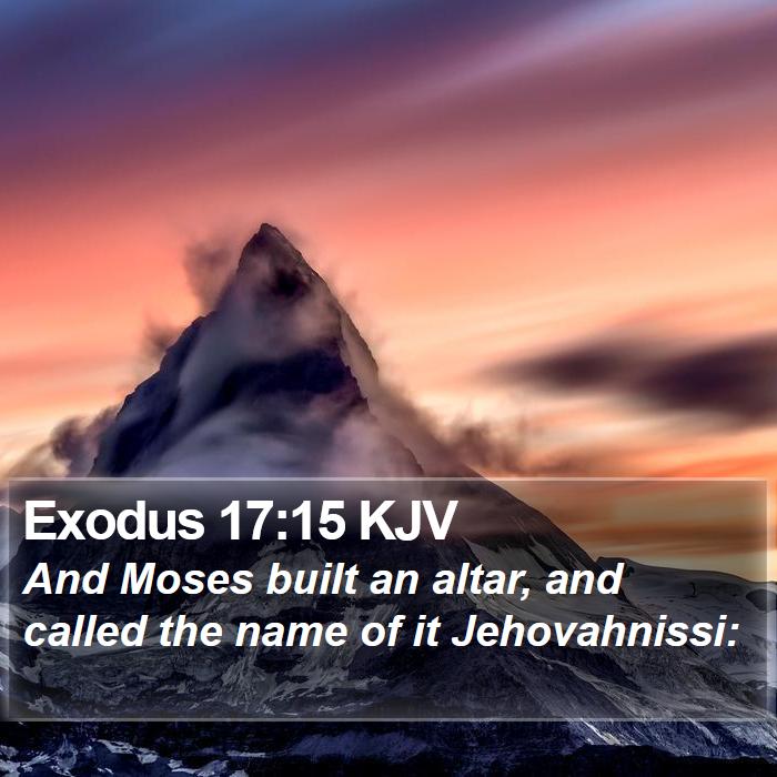 Exodus 17:15 KJV - And Moses built an altar, and called the name of