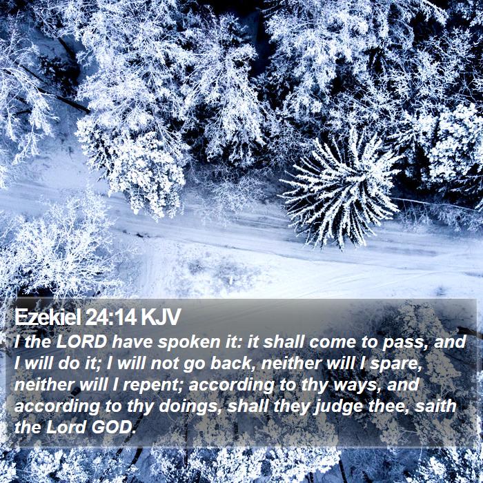 Ezekiel 24:14 KJV - I the LORD have spoken it: it shall come to pass,