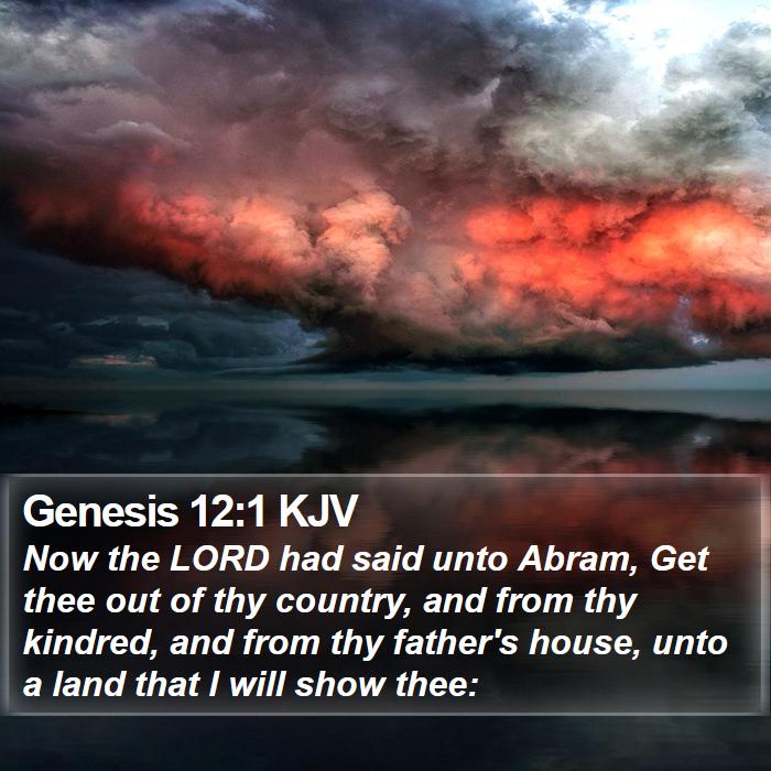 Genesis 12:1 KJV - Now the LORD had said unto Abram, Get thee out of - Bible Verse Picture