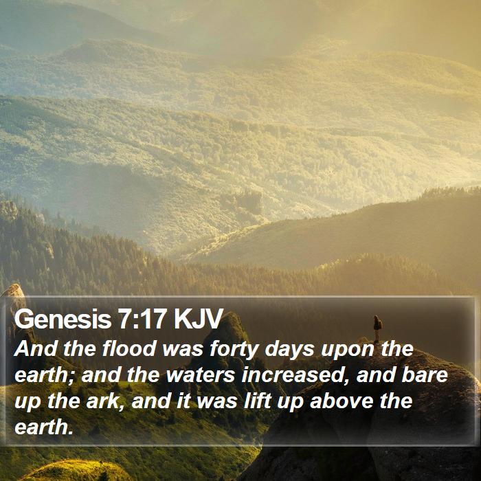 Genesis 7 17 KJV And the flood was forty days upon the earth and I01007017 L01