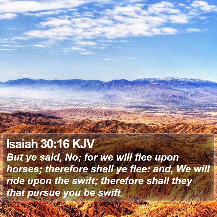 Isaiah 30:16 KJV - But ye said, No; for we will flee upon horses;