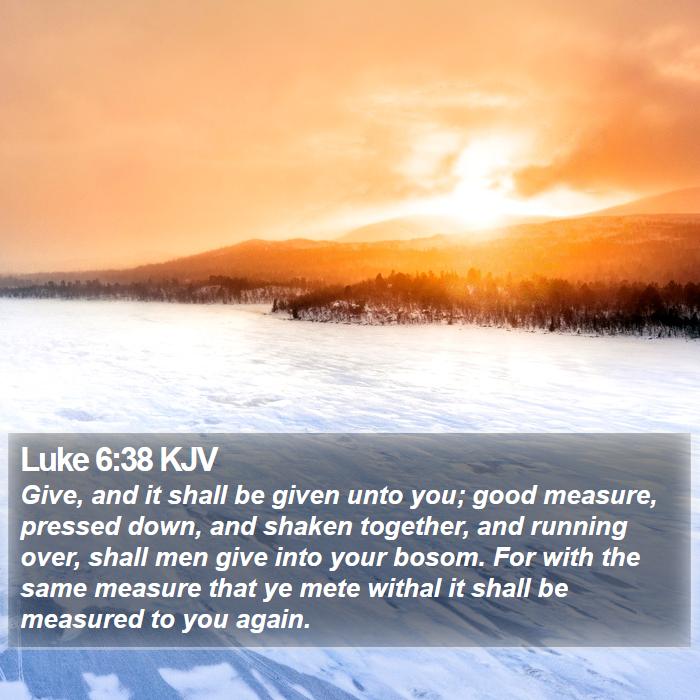 Luke 6:38 KJV - Give, and it shall be given unto you; good - Bible Verse Picture