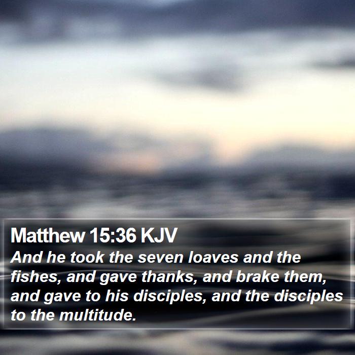 Matthew 15:36 KJV - And he took the seven loaves and the fishes, and - Bible Verse Picture