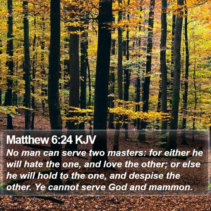 Matthew 6:24 KJV - No man can serve two masters: for either he will - Bible Verse Picture