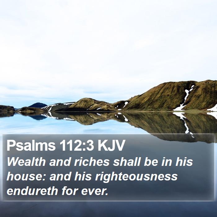 Psalms 112:3 KJV - Wealth and riches shall be in his house: and his - Bible Verse Picture