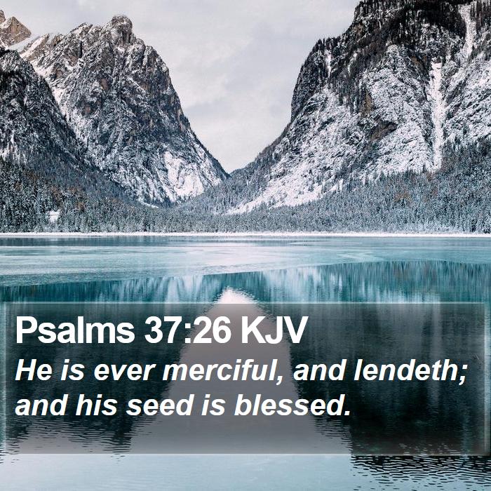 Psalms :26 KJV - He is ever merciful, and lendeth; and his seed is
