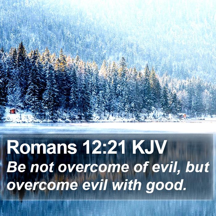 Romans 12:21 KJV - Be not overcome of evil, but overcome evil with - Bible Verse Picture