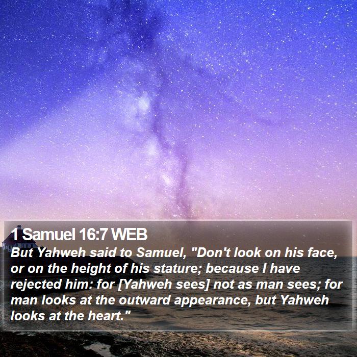 1 Samuel 16:7 WEB - But Yahweh said to Samuel, 