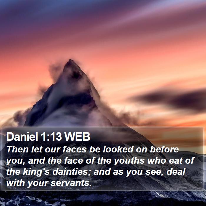 Daniel 1:13 WEB - Then let our faces be looked on before you, and - Bible Verse Picture