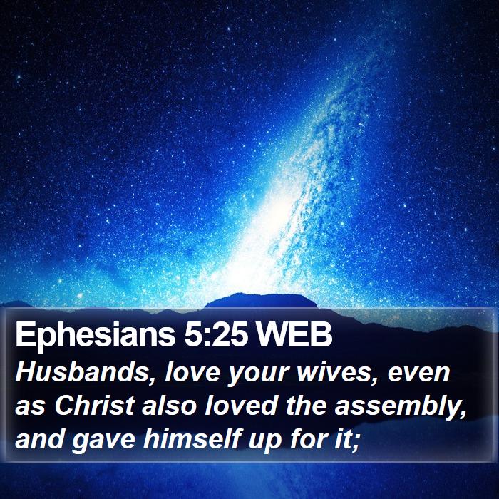 Ephesians 5:25 WEB - Husbands, love your wives, even as Christ also - Bible Verse Picture