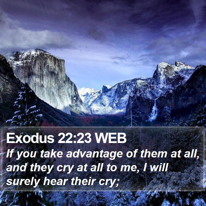 Exodus 22:23 WEB - If you take advantage of them at all, and they