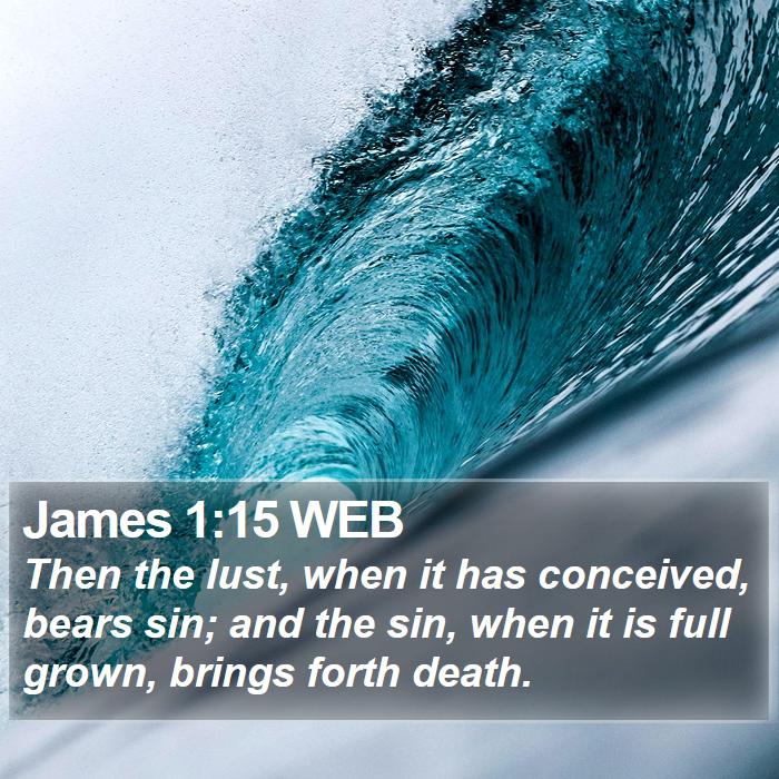 James 1:15 WEB - Then the lust, when it has conceived, bears sin; - Bible Verse Picture