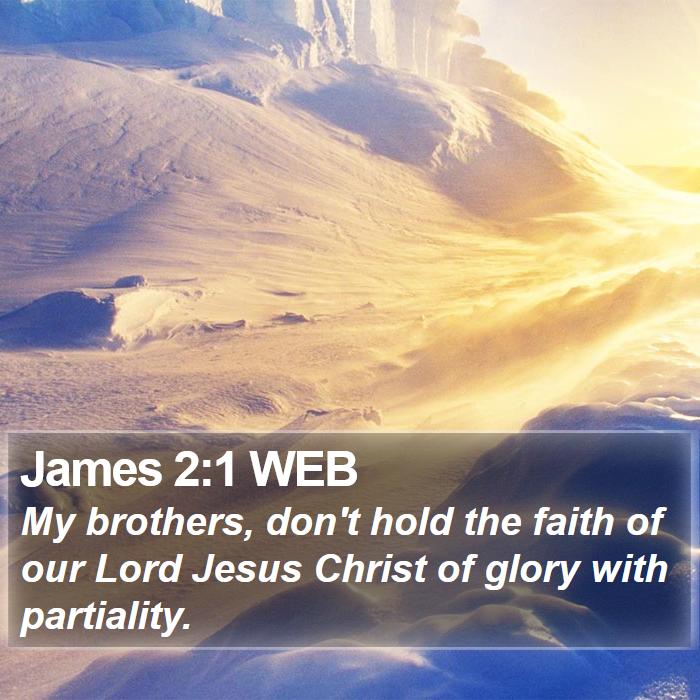 James 2:1 WEB - My brothers, don't hold the faith of our Lord - Bible Verse Picture
